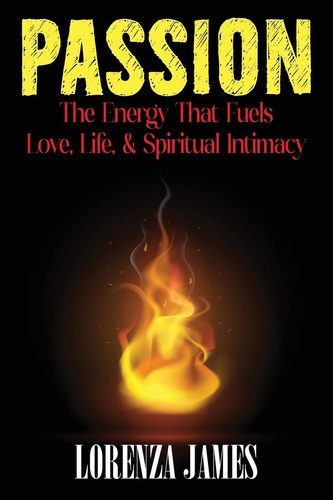 Passion The Energy That Fuels Love, Life, & Spiritual Intimacy