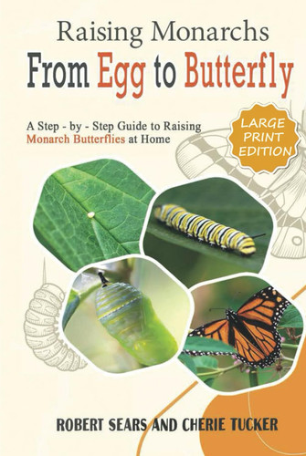 Raising Monarchs from Egg to Butterfly: A Step-by-Step Guide to Raising Monarchs in your Home or Garden