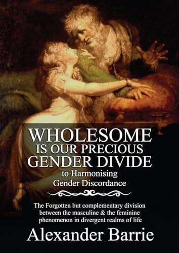 Wholesome Is Our Precious Gender Divide The Forgotten But Complementary Division Between the Masculine & the Feminine Phenomenon in All Possible Realms of Life.