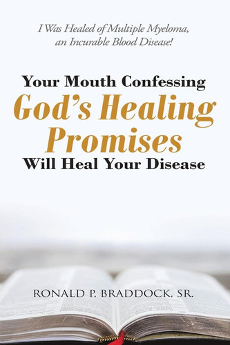 Your Mouth Confessing God's Healing Promises Will Heal Your Disease I Was Healed of Multiple Myeloma, an Incurable Blood Disease!