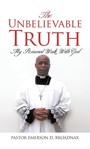 The Unbelievable Truth My Personal Walk With God