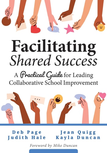 Facilitating Shared Success A Practical Guide for Leading Collaborative School Improvement (Where Collaborative Inquiry Meets Real Change)