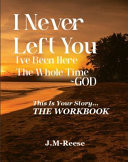 I Never Left You I've Been Here the Whole Time ~ GOD This Is Your Story... the Workbook