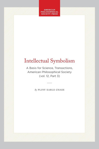 Intellectual Symbolism: A Basis for Science, Transactions, American Philosophical Society (vol. 12, Part 3) (Transactions of the American Philosophical Society, 1449)