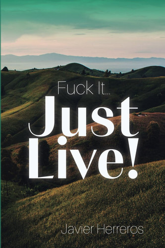Fuck it...just live!