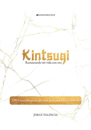 Kintsugi. Restaurando mi vida con oro 100 Consejos para ser una persona feliz y exitosa
