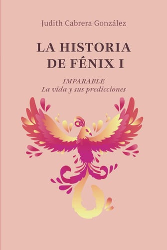LA HISTORIA DE FÉNIX I. IMPARABLE: La vida y sus predicciones (Spanish Edition)