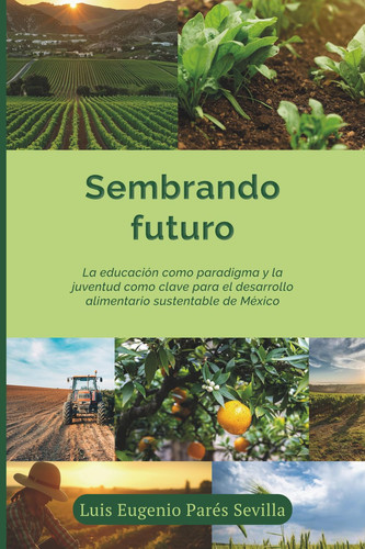 Sembrando Futuro: La educación como paradigma y la juventud como clave para el desarrollo alimentario sustentable de México (Spanish Edition)