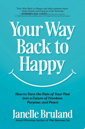 Your Way Back to Happy How to Turn the Pain of Your Past into a Future of Freedom, Purpose, and Peace