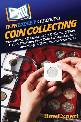 HowExpert Guide to Coin Collecting The Ultimate Handbook for Collecting Rare Coins, Building Your Coin Collection, and Investing in Numismatic Treasures