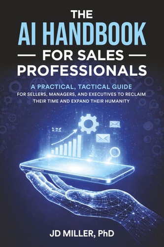 The AI Handbook for Sales Professionals: A Practical, Tactical Guide for Sellers, Managers, and Executives to Reclaim Their Time and Expand Their Humanity