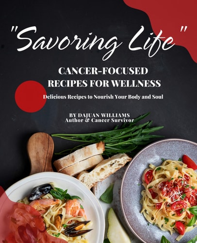 Savoring Life: Cancer-Focused Recipes for Wellness Delicious Recipes to Nourish Your Body and Soul