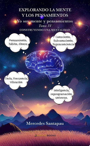 Explorando la mente y los pensamientos. Yo soy mente y pensamientos Tomo IV. Construyendo una mentalida