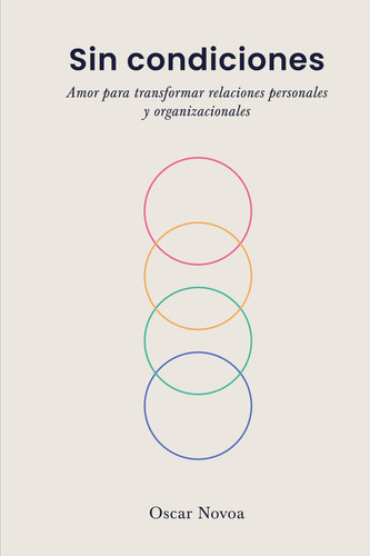 Sin condiciones: Amor para transformar relaciones personales y organizacionales