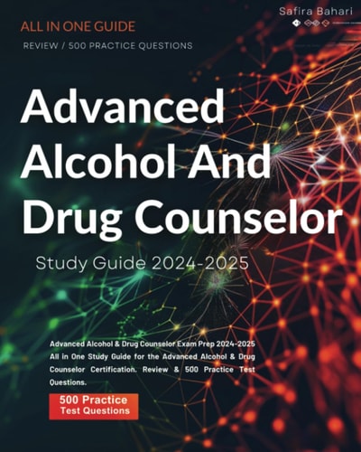 Advanced Alcohol & Drug Counselor: Exam Prep 2024-2025 All in One Study Guide for the Advanced Alcohol & Drug Counselor Certification. Review & 500 Practice Test Questions