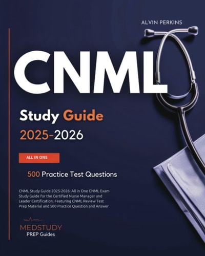 CNML Study Guide 2025-2026: All in One CNML Exam Study Guide for the Certified Nurse Manager and Leader Certification. Featuring CNML Review Test Prep Material and 500 Practice Question and Answer