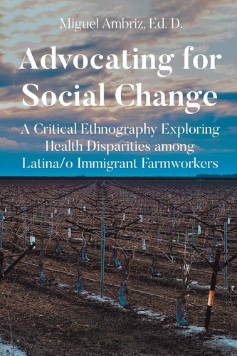 Advocating for Social Change A Critical Ethnography Exploring Health Disparities Among... Latina-o Immigrant Farmworkers