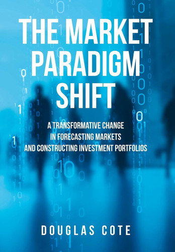 The Market Paradigm Shift A Transformative Change in Forecasting Markets and Constructing Investment Portfolios