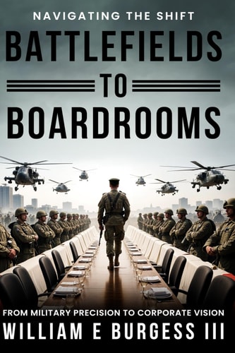 BATTLEFIELDS To BOARDROOMS: NAVIGATING THE SHIFT FROM MILITARY PRECISION TO CORPORATE VISION