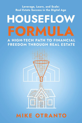 Houseflow Formula: a High-Tech Path to Financial Freedom Through Real Estate Leverage, Learn, and Scale: Real Estate Success in the Digital Age