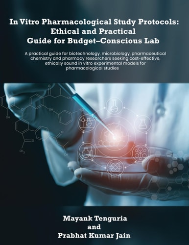 In Vitro Pharmacological Study Protocols Ethical and Practical Guide for Budget - Conscious Lab: A Practical Guide for Biotechnology, Microbiology, Pharmaceutical Chemistry and Pharmacy Researchers Seeking Cost-effective, Ethically Sound in Vitro Experimental Models for Pharmacological Studies