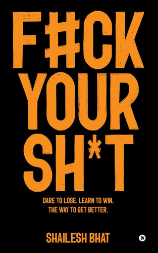 F#ck Your Sh*t Dare to Lose. Learn to Win. The Way to Get Better.
