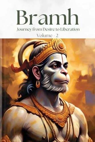 Bramh - Journey from Desire to Liberation Journey from Desire to Liberation: Immortal Hanuman Returns to Deliver Supreme Knowledge Through the Dialogs of Mahtangs (Volume 2)