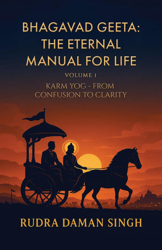 Bhagavad Geeta The Eternal Manual for Life: Volume 1: Karm Yog- From Confusion to Clarity