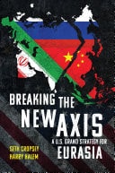 Breaking the New Axis A U.S. Grand Strategy for Eurasia