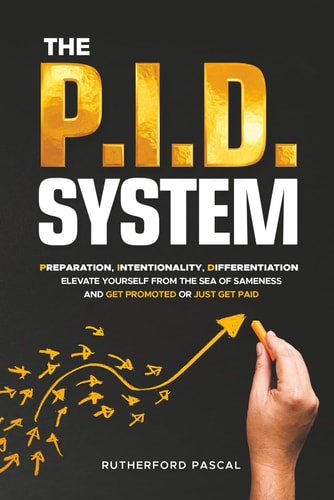 The P.I.D. System: Preparation, Intentionality, Differentiation - Elevate Yourself from the Sea of Sameness and Get Promoted (or Just Get Paid)