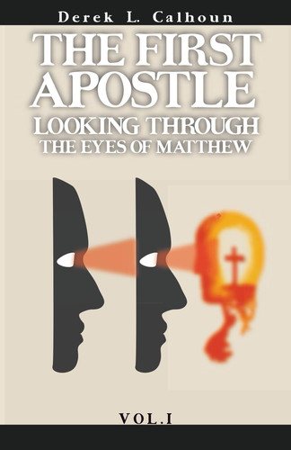 The First Apostle Looking Through the Eyes of Matthew Vol.1