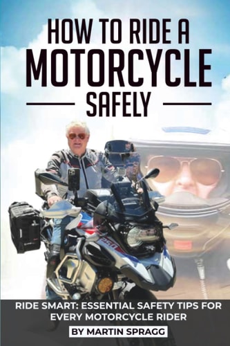 How to Ride a Motorcycle Safely: RIDE SMART: ESSENTIAL SAFETY TIPS FOR EVERY MOTORCYCLE RIDER