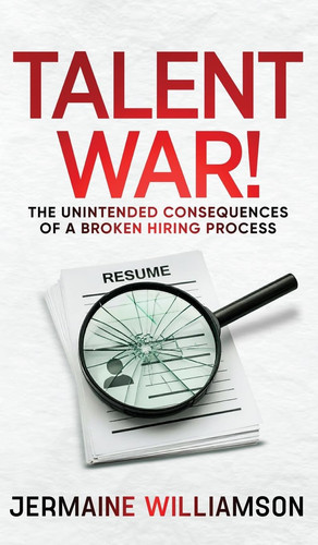 Talent War! The Unintended Consequences of a Broken Hiring Process