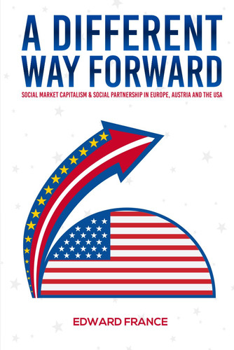 A Different Way Forward - Social Market Capitalism and Social Partnership in Europe, Austria and the USA