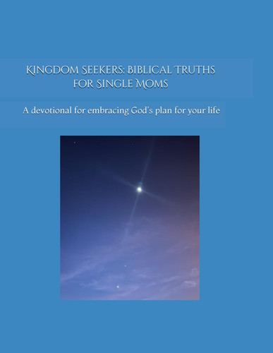 Kingdom Seekers: Biblical Truths for Single Moms: A devotional for embracing God's plan for your life