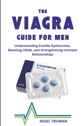 The Viagra Guide for Men - Understanding Erectile Dysfunction, Boosting Libido, and Strengthening Intimate Relationships