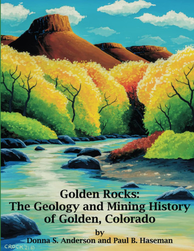 Golden Rocks The Geology and Mining History of Golden, Colorado
