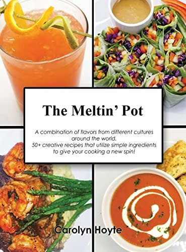 The Meltin' Pot A Combination of Flavors from Different Cultures Around the World. 50+ Creative Recipes Accompanied by Stunning Photos That Utilize Simple Ingredients to Give Your Cooking a New Spin!