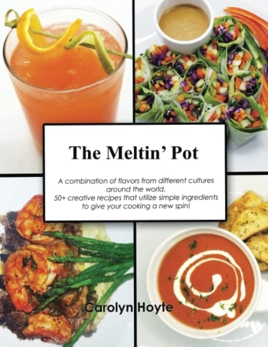 The Meltin' Pot A Combination of Flavors from Different Cultures Around the World. 50+ Creative Recipes Accompanied by Stunning Photos That Utilize Simple Ingredients to Give Your Cooking a New Spin!