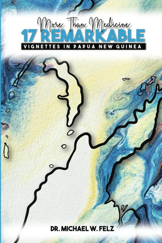 More Than Medicine: 17 Remarkable Vignettes in Papua New Guinea