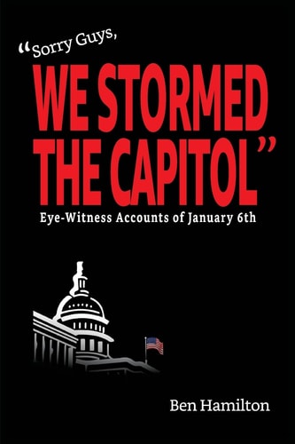 Sorry Guys, We Stormed the Capitol Eye-Witness Accounts of January 6th (Color Photograph Edition)
