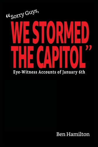 "Sorry Guys, We Stormed the Capitol" Eye-Witness Accounts of January 6th (Black and White Photograph Edition)