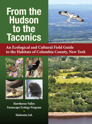 From the Hudson to the Taconics An Ecological and Cultural Field Guide to the Habitats of Columbia County, New York