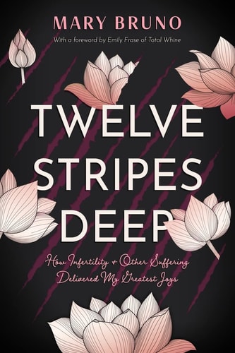 Twelve Stripes Deep How Infertility & Other Suffering Delivered My Greatest Joys