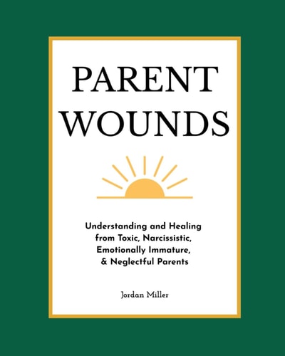 Parent Wounds - Understanding and Healing from Toxic, Narcissistic, Emotionally Immature, & Neglectful Parents