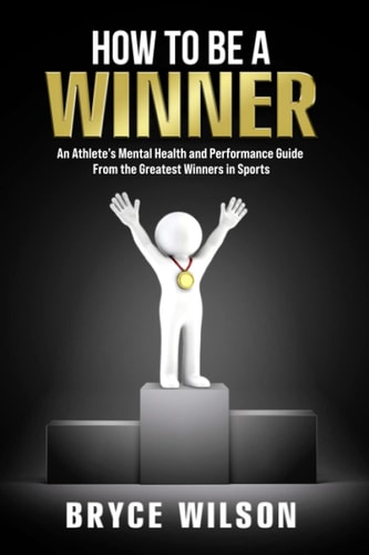 How to Be a Winner: An Athlete's Mental Health and Performance Guide from the Greatest Winners in Sports