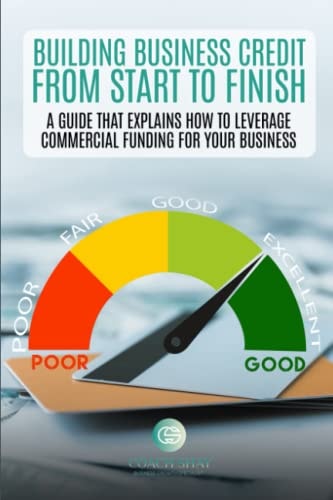 Building Business Credit From Start to Finish: A Guide that Explains How to Leverage Commercial Funding for Your Business