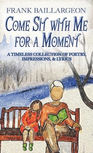 Come Sit with Me for a Moment A Timeless Collection of Poetry, Impressions, & Lyrics