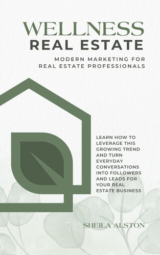 Wellness Real Estate | Modern Marketing for Real Estate Professionals - Learn How to Leverage This Growing Trend and Turn Everyday Conversations Into Followers and Leads for Your Real Estate Business
