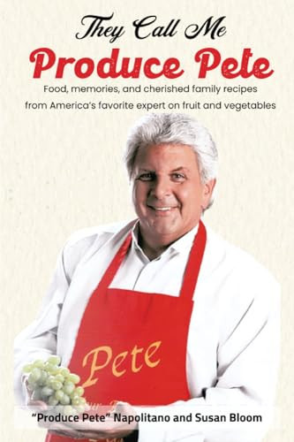 They Call Me Produce Pete Food, Memories, and Cherished Family Recipes from America's Favorite Expert on Fruit and Vegetables